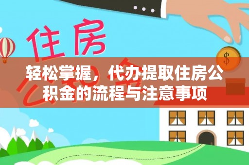勉县轻松掌握，代办提取住房公积金的流程与注意事项