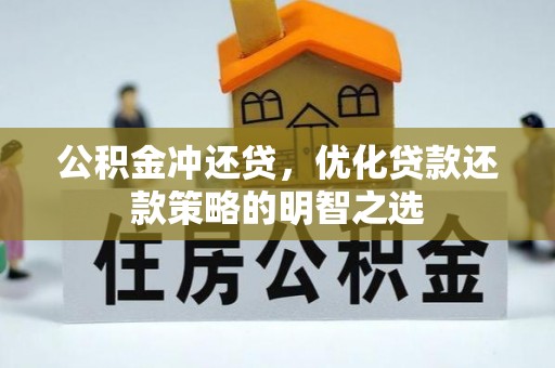 勉县公积金冲还贷，优化贷款还款策略的明智之选