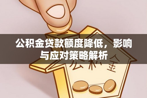 勉县公积金贷款额度降低，影响与应对策略解析