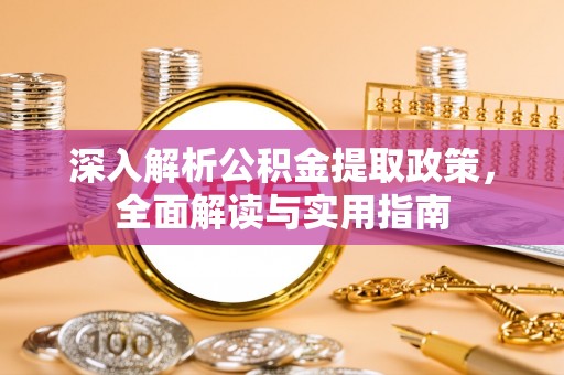勉县深入解析公积金提取政策，全面解读与实用指南