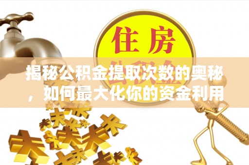 勉县揭秘公积金提取次数的奥秘，如何最大化你的资金利用？