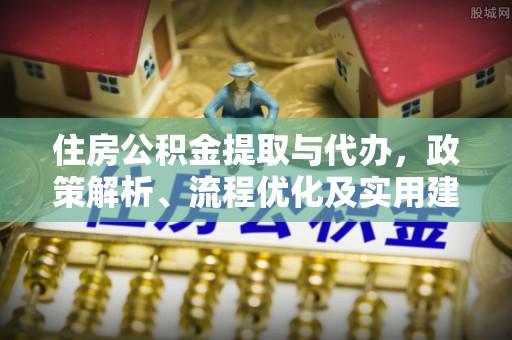 勉县住房公积金提取与代办，政策解析、流程优化及实用建议