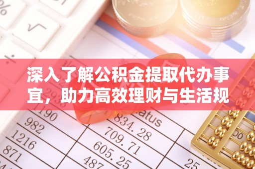 勉县深入了解公积金提取代办事宜，助力高效理财与生活规划