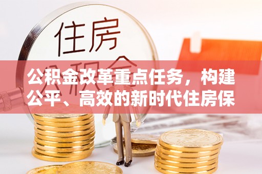 勉县公积金改革重点任务，构建公平、高效的新时代住房保障体系