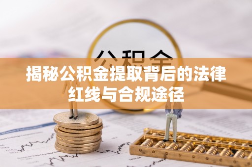 勉县揭秘公积金提取背后的法律红线与合规途径