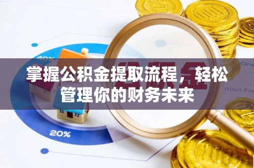 勉县掌握公积金提取流程，轻松管理你的财务未来