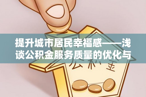 勉县提升城市居民幸福感——浅谈公积金服务质量的优化与未来
