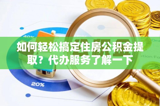 勉县如何轻松搞定住房公积金提取？代办服务了解一下
