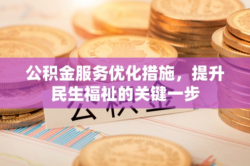 勉县公积金服务优化措施，提升民生福祉的关键一步