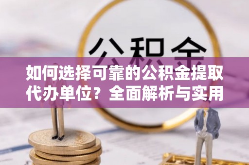 勉县如何选择可靠的公积金提取代办单位？全面解析与实用建议