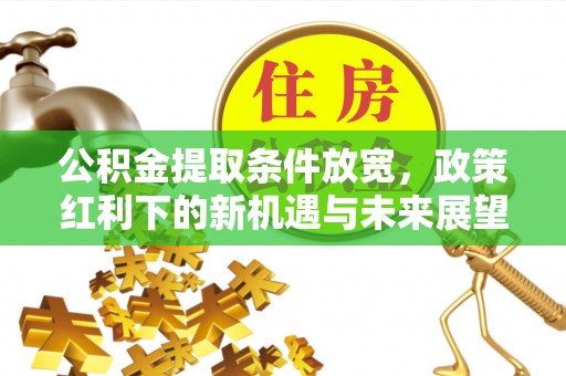 勉县公积金提取条件放宽，政策红利下的新机遇与未来展望