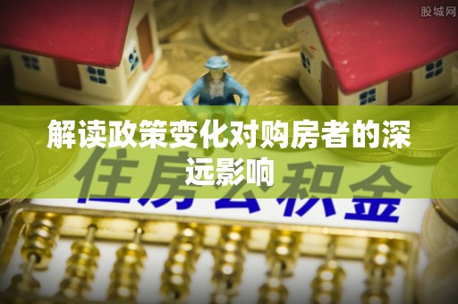 勉县解读政策变化对购房者的深远影响