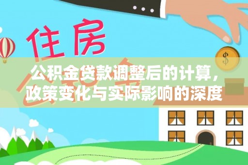 勉县公积金贷款调整后的计算，政策变化与实际影响的深度解析