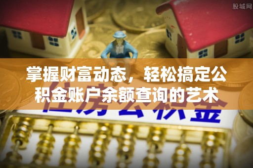 勉县掌握财富动态，轻松搞定公积金账户余额查询的艺术