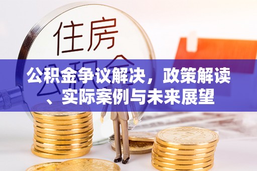 勉县公积金争议解决，政策解读、实际案例与未来展望