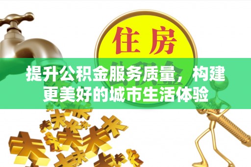 勉县提升公积金服务质量，构建更美好的城市生活体验