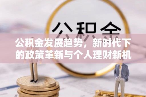 勉县公积金发展趋势，新时代下的政策革新与个人理财新机遇