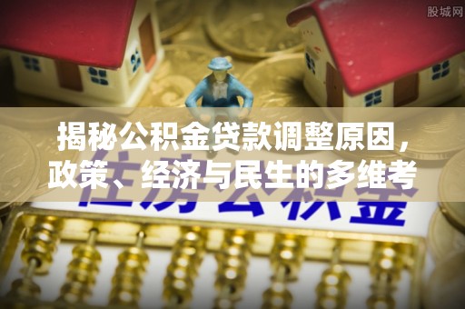 勉县揭秘公积金贷款调整原因，政策、经济与民生的多维考量