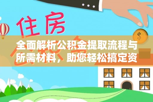 勉县全面解析公积金提取流程与所需材料，助您轻松搞定资金提取