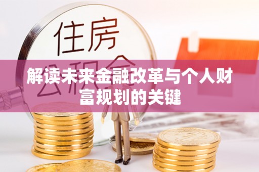 勉县解读未来金融改革与个人财富规划的关键