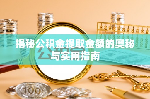 勉县揭秘公积金提取金额的奥秘与实用指南
