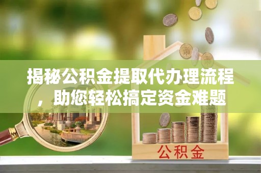 勉县揭秘公积金提取代办理流程，助您轻松搞定资金难题