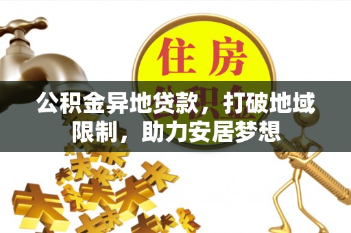 勉县公积金异地贷款，打破地域限制，助力安居梦想