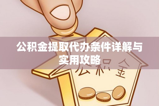 勉县公积金提取代办条件详解与实用攻略