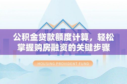 勉县公积金贷款额度计算，轻松掌握购房融资的关键步骤