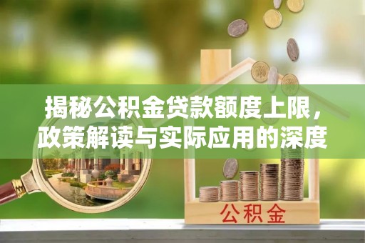 勉县揭秘公积金贷款额度上限，政策解读与实际应用的深度分析