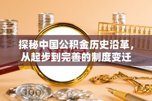 勉县探秘中国公积金历史沿革，从起步到完善的制度变迁