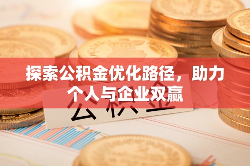 勉县探索公积金优化路径，助力个人与企业双赢