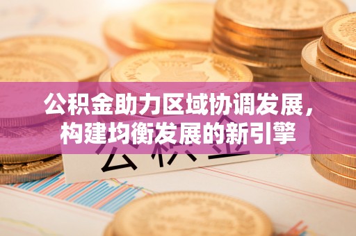 勉县公积金助力区域协调发展，构建均衡发展的新引擎