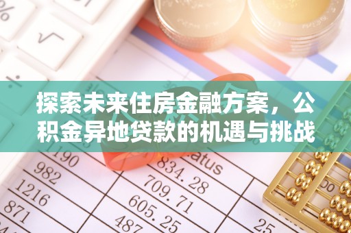 勉县探索未来住房金融方案，公积金异地贷款的机遇与挑战