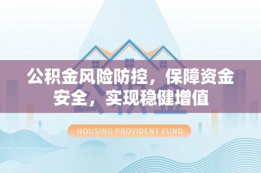 勉县公积金风险防控，保障资金安全，实现稳健增值