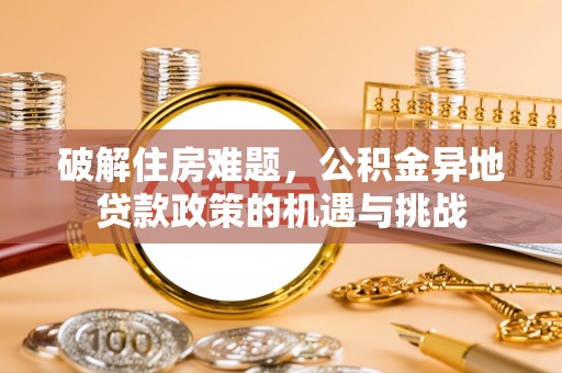 勉县破解住房难题，公积金异地贷款政策的机遇与挑战