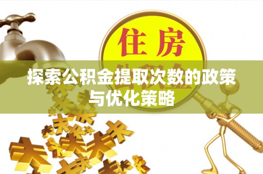 勉县探索公积金提取次数的政策与优化策略