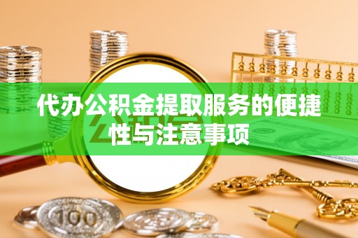 勉县代办公积金提取服务的便捷性与注意事项