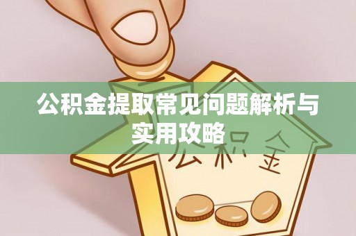 勉县公积金提取常见问题解析与实用攻略