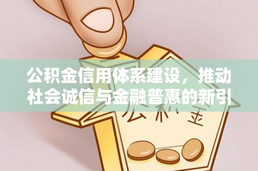 勉县公积金信用体系建设，推动社会诚信与金融普惠的新引擎