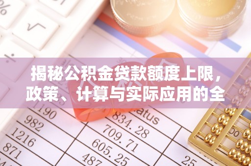 勉县揭秘公积金贷款额度上限，政策、计算与实际应用的全面解析