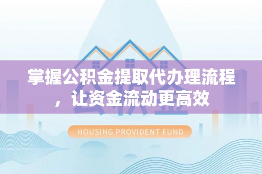勉县掌握公积金提取代办理流程，让资金流动更高效