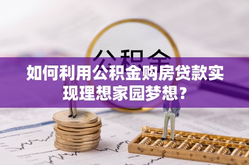 勉县如何利用公积金购房贷款实现理想家园梦想？