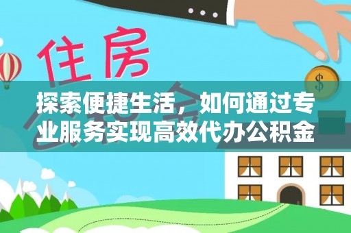 勉县探索便捷生活，如何通过专业服务实现高效代办公积金提取