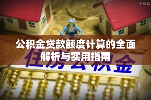 勉县公积金贷款额度计算的全面解析与实用指南