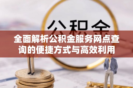 勉县全面解析公积金服务网点查询的便捷方式与高效利用
