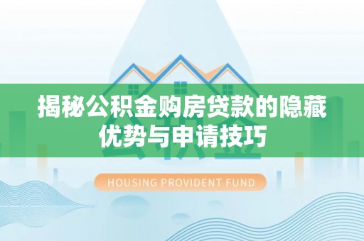 勉县揭秘公积金购房贷款的隐藏优势与申请技巧