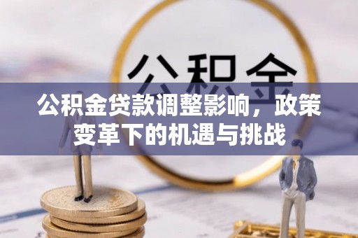 勉县公积金贷款调整影响，政策变革下的机遇与挑战