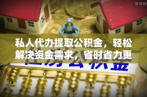 勉县私人代办提取公积金，轻松解决资金需求，省时省力更高效
