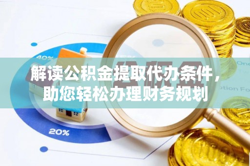 勉县解读公积金提取代办条件，助您轻松办理财务规划